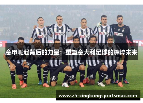 意甲崛起背后的力量:重塑意大利足球的辉煌未来 意甲崛起背后的力量:重塑意大利足球的辉煌未来