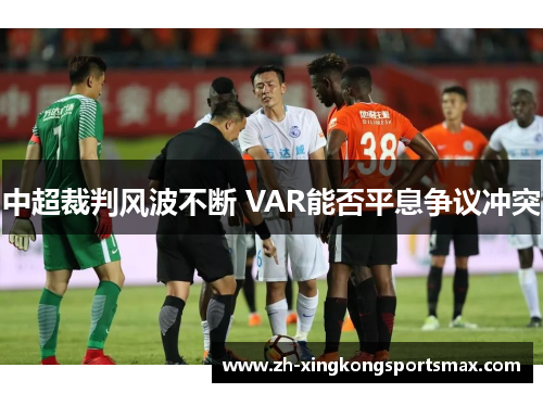 中超裁判风波不断 VAR能否平息争议冲突 中超裁判风波不断 VAR能否平息争议冲突