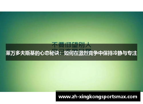 莱万多夫斯基的心态秘诀:如何在激烈竞争中保持冷静与专注 莱万多夫斯基的心态秘诀:如何在激烈竞争中保持冷静与专注