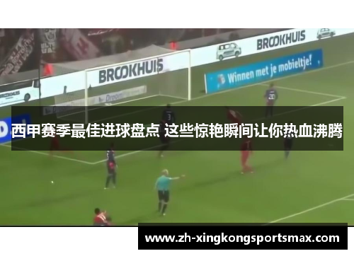 西甲赛季最佳进球盘点 这些惊艳瞬间让你热血沸腾 西甲赛季最佳进球盘点 这些惊艳瞬间让你热血沸腾