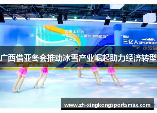 广西借亚冬会推动冰雪产业崛起助力经济转型 广西借亚冬会推动冰雪产业崛起助力经济转型