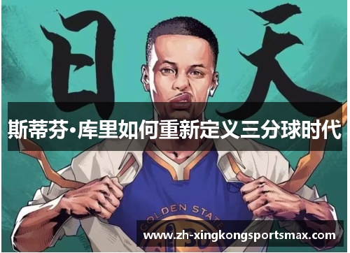 斯蒂芬·库里如何重新定义三分球时代 斯蒂芬·库里如何重新定义三分球时代