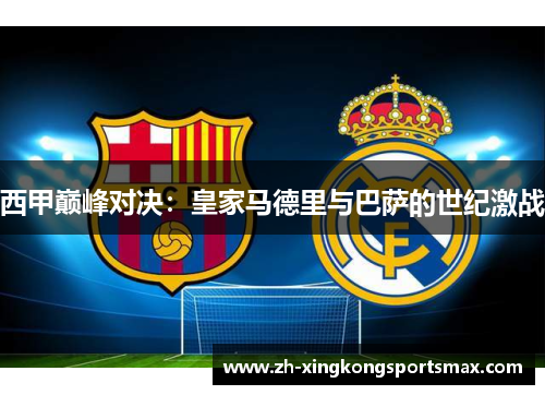 西甲巅峰对决:皇家马德里与巴萨的世纪激战 西甲巅峰对决:皇家马德里与巴萨的世纪激战