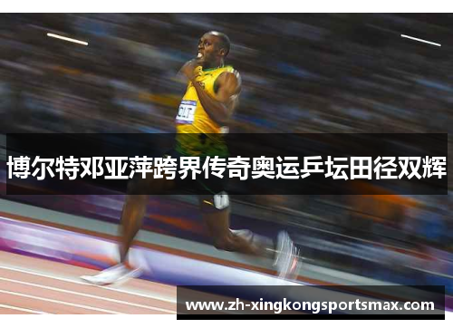 博尔特邓亚萍跨界传奇奥运乒坛田径双辉 博尔特邓亚萍跨界传奇奥运乒坛田径双辉