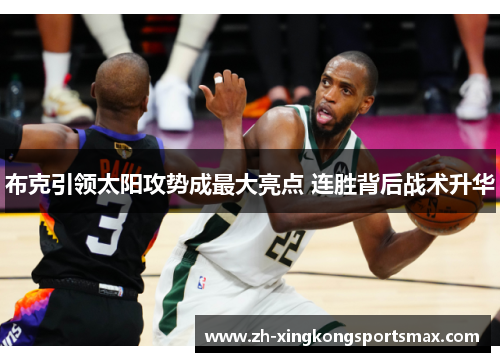 布克引领太阳攻势成最大亮点 连胜背后战术升华 布克引领太阳攻势成最大亮点 连胜背后战术升华